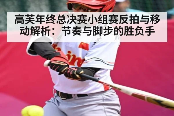 高芙年终总决赛小组赛反拍与移动解析：节奏与脚步的胜负手