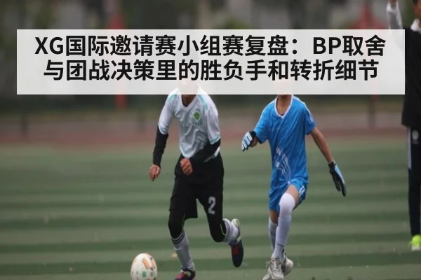 XG国际邀请赛小组赛复盘：BP取舍与团战决策里的胜负手和转折细节